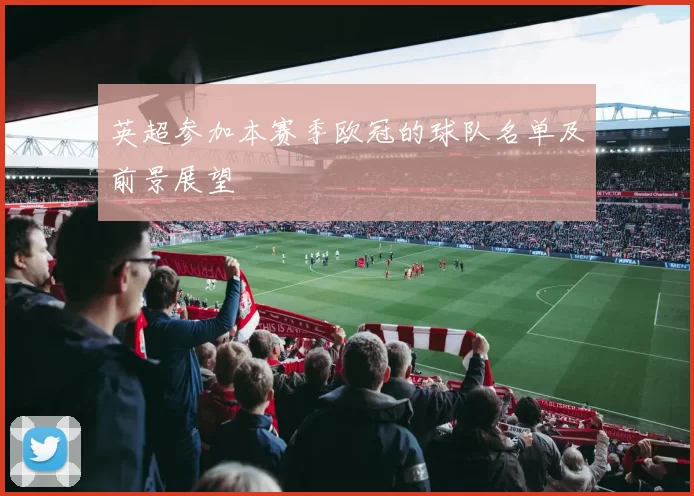 英超参加本赛季欧冠的球队名单及前景展望