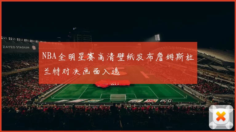 NBA全明星赛高清壁纸发布詹姆斯杜兰特对决画面入选