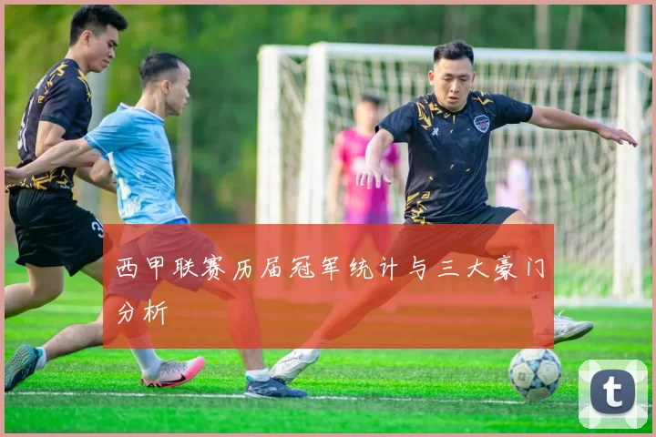 西甲联赛历届冠军统计与三大豪门分析