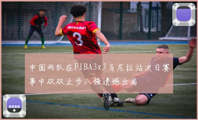 中国两队在FIBA3x3马尼拉站次日赛事中双双止步八强遗憾出局