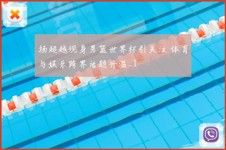 杨超越现身男篮世界杯引关注 体育与娱乐跨界话题升温_1