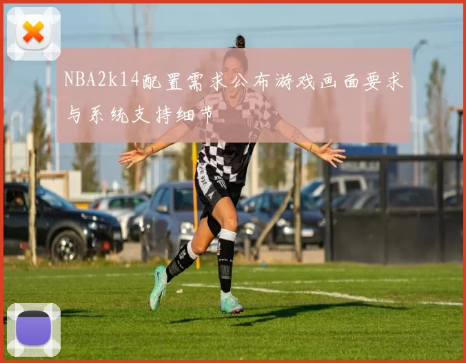 NBA2k14配置需求公布游戏画面要求与系统支持细节