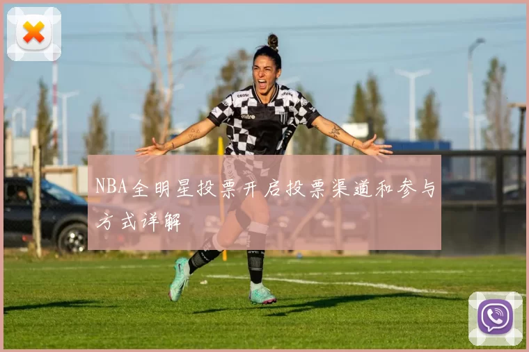 NBA全明星投票开启投票渠道和参与方式详解