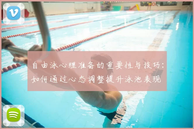 自由泳心理准备的重要性与技巧：如何通过心态调整提升泳池表现