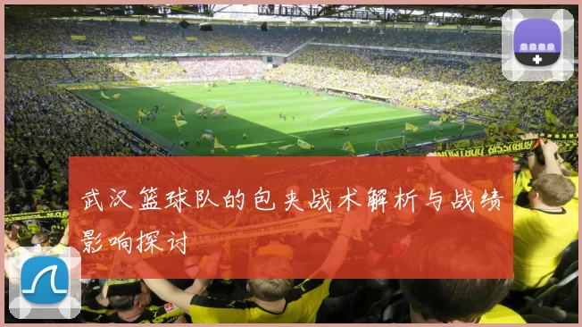 武汉篮球队的包夹战术解析与战绩影响探讨