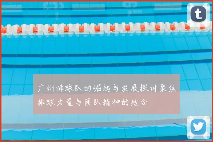 广州排球队的崛起与发展探讨聚焦排球力量与团队精神的结合