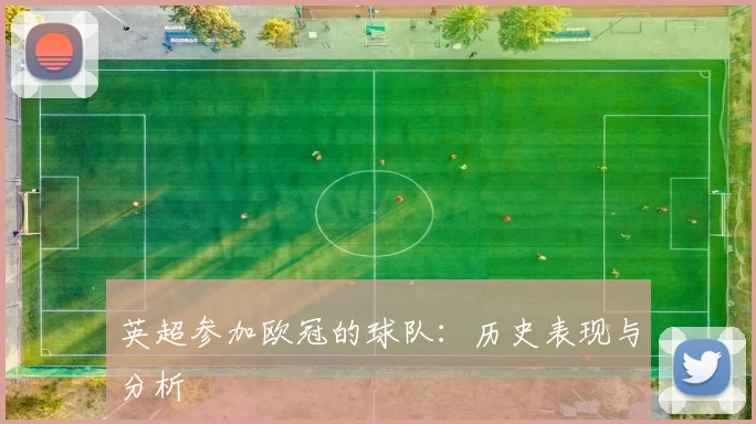 英超参加欧冠的球队：历史表现与分析