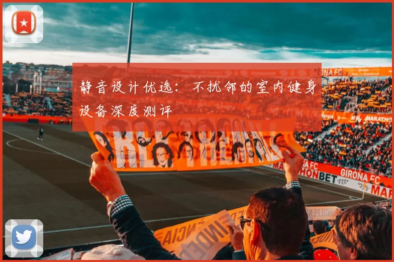 静音设计优选：不扰邻的室内健身设备深度测评