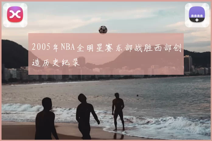 2005年NBA全明星赛东部战胜西部创造历史纪录