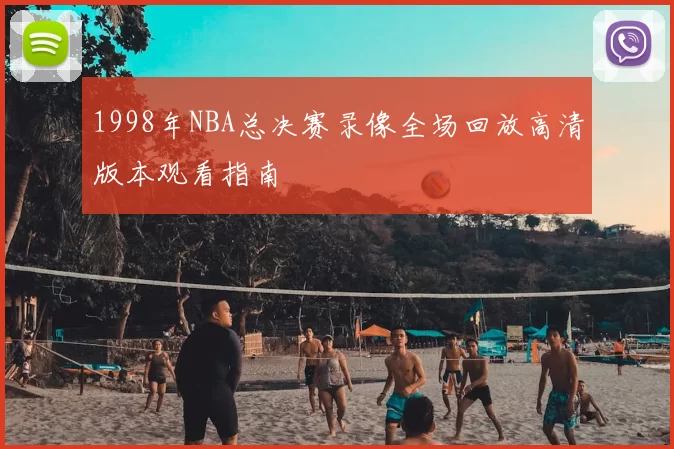 1998年NBA总决赛录像全场回放高清版本观看指南