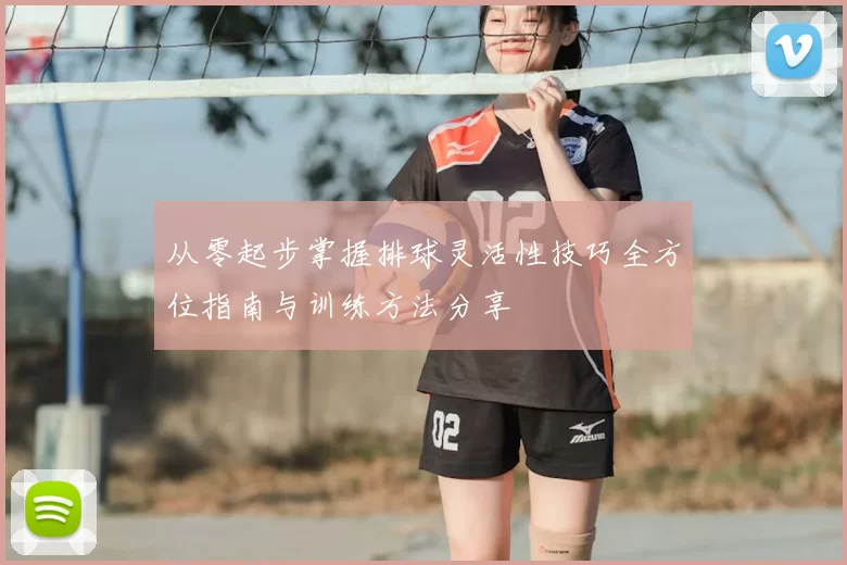 从零起步掌握排球灵活性技巧全方位指南与训练方法分享
