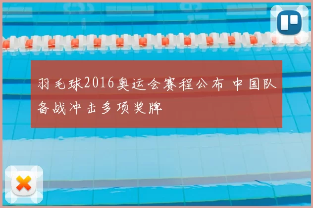 羽毛球2016奥运会赛程公布 中国队备战冲击多项奖牌