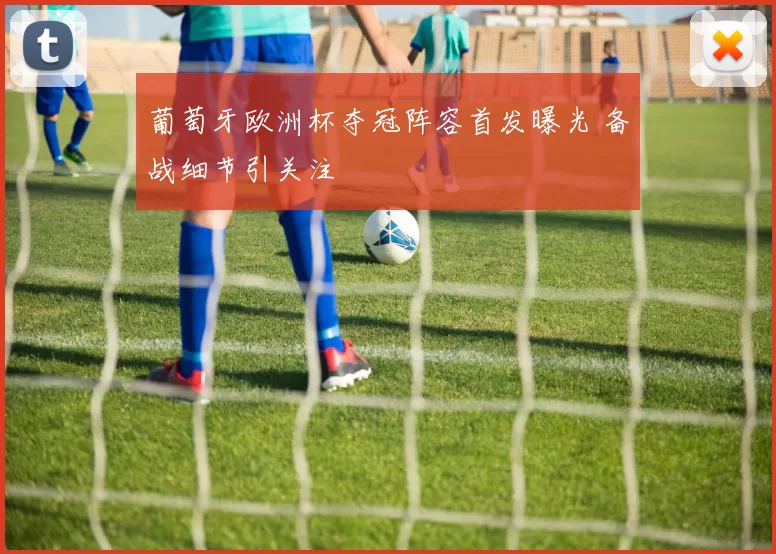 葡萄牙欧洲杯夺冠阵容首发曝光 备战细节引关注