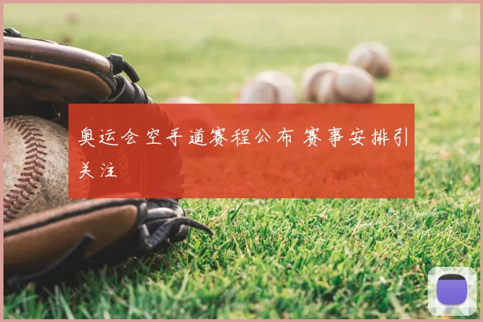 奥运会空手道赛程公布 赛事安排引关注