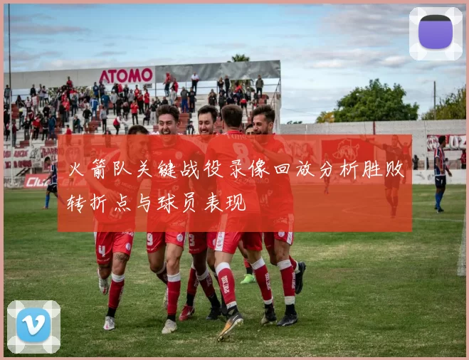 火箭队关键战役录像回放分析胜败转折点与球员表现