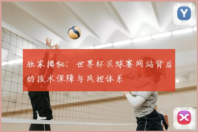 独家揭秘:世界杯买球赛网站背后的技术保障与风控体系