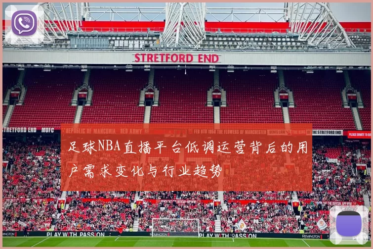 足球NBA直播平台低调运营背后的用户需求变化与行业趋势