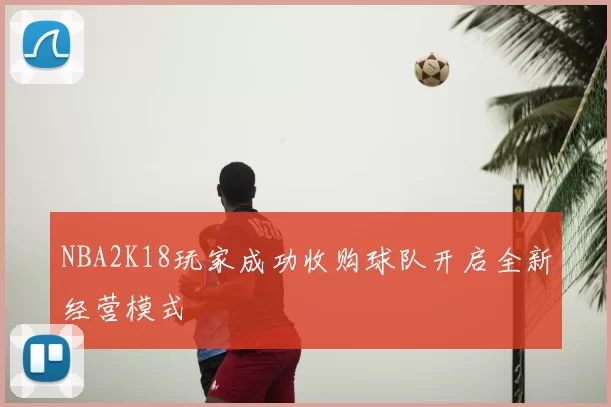 NBA2K18玩家成功收购球队开启全新经营模式