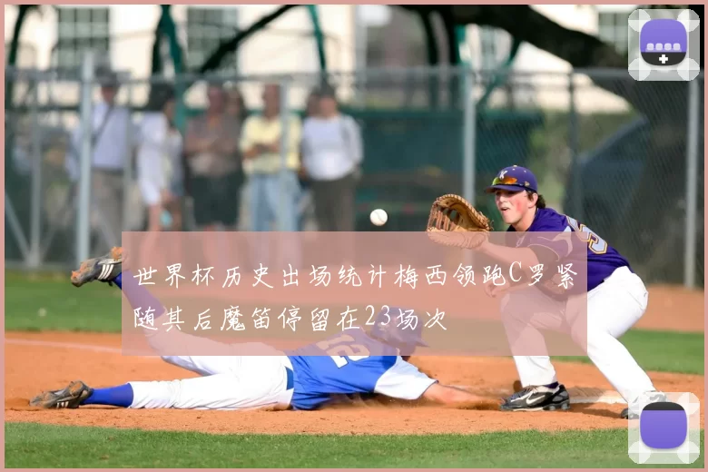 世界杯历史出场统计梅西领跑C罗紧随其后魔笛停留在23场次