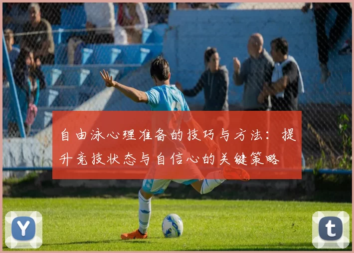 自由泳心理准备的技巧与方法：提升竞技状态与自信心的关键策略