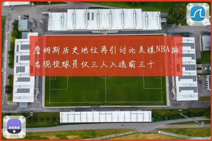 詹姆斯历史地位再引讨论美媒NBA排名现役球员仅三人入选前三十