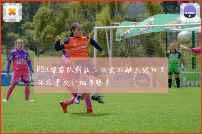 NBA雷霆队新款卫衣发布融入城市文化元素设计细节曝光