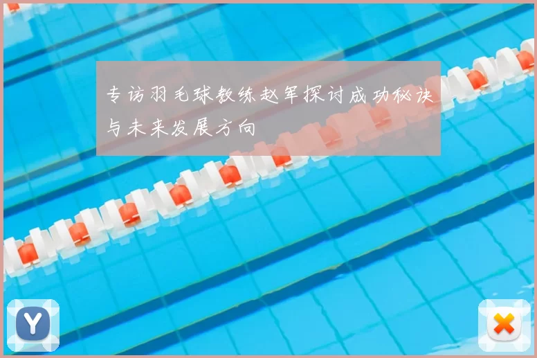 专访羽毛球教练赵军探讨成功秘诀与未来发展方向