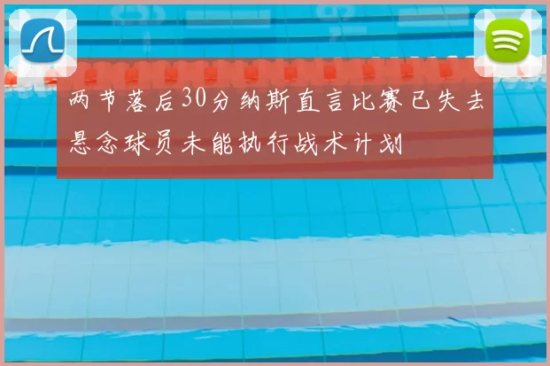 两节落后30分纳斯直言比赛已失去悬念球员未能执行战术计划
