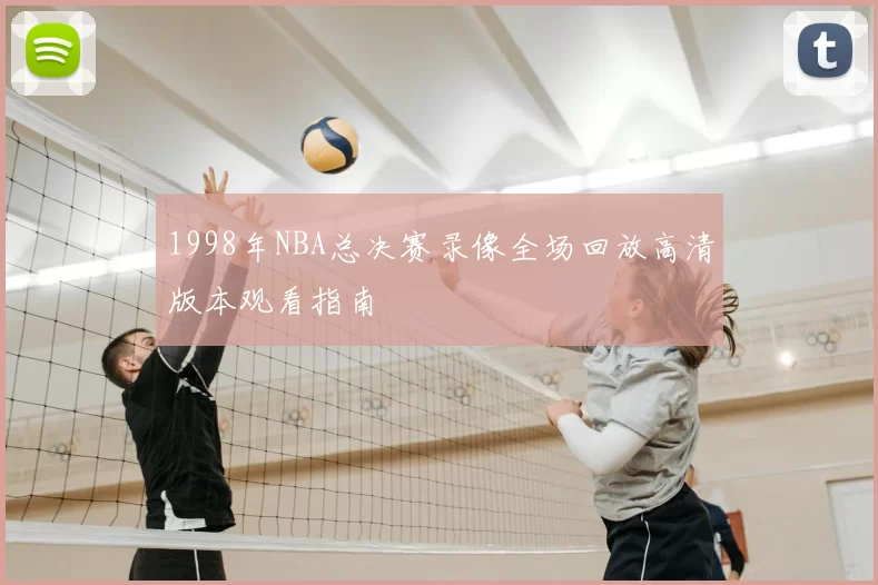 1998年NBA总决赛录像全场回放高清版本观看指南