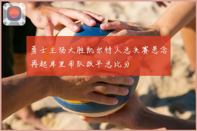 勇士主场大胜凯尔特人总决赛悬念再起库里率队扳平总比分