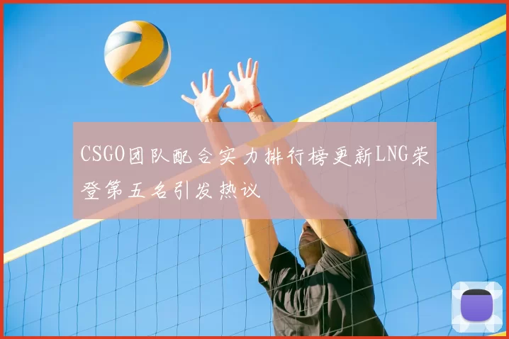CSGO团队配合实力排行榜更新LNG荣登第五名引发热议