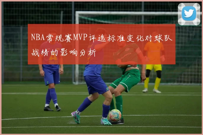 NBA常规赛MVP评选标准变化对球队战绩的影响分析