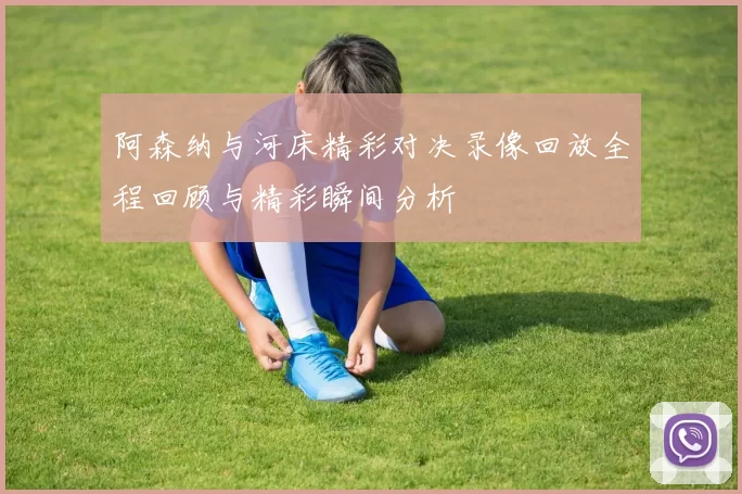 阿森纳与河床精彩对决录像回放全程回顾与精彩瞬间分析