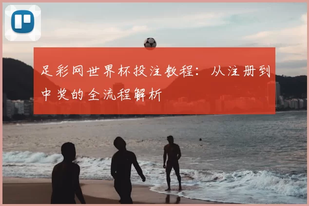 足彩网世界杯投注教程:从注册到中奖的全流程解析