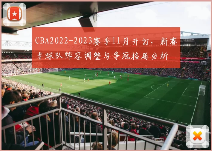 CBA2022-2023赛季11月开打,新赛季球队阵容调整与争冠格局分析
