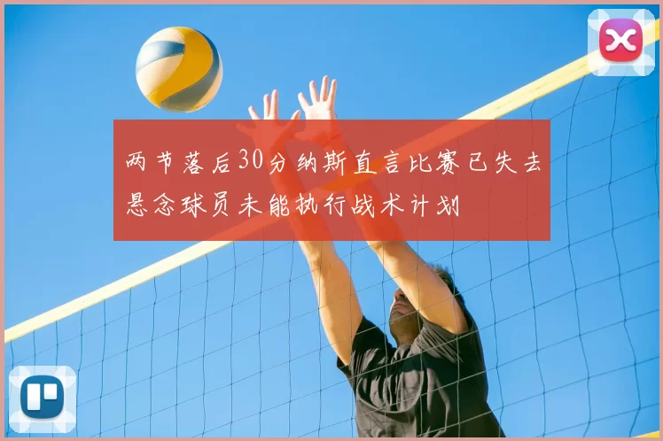 两节落后30分纳斯直言比赛已失去悬念球员未能执行战术计划