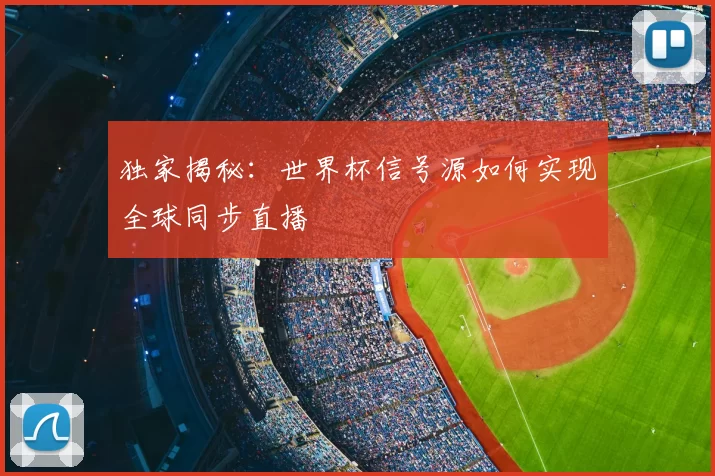 独家揭秘：世界杯信号源如何实现全球同步直播