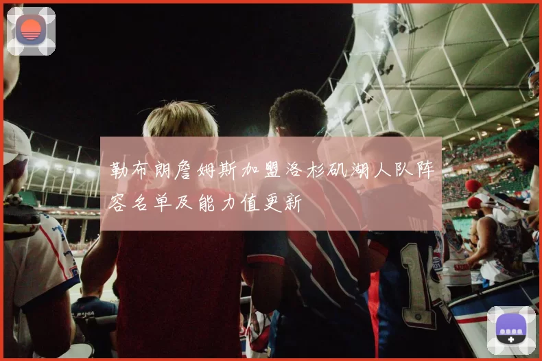 勒布朗詹姆斯加盟洛杉矶湖人队阵容名单及能力值更新