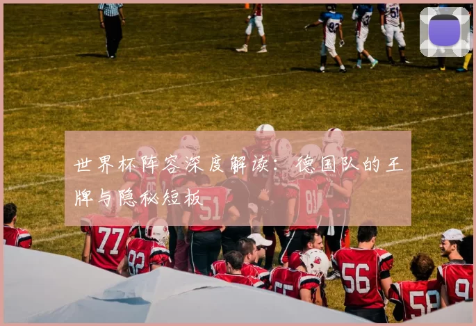 世界杯阵容深度解读：德国队的王牌与隐秘短板