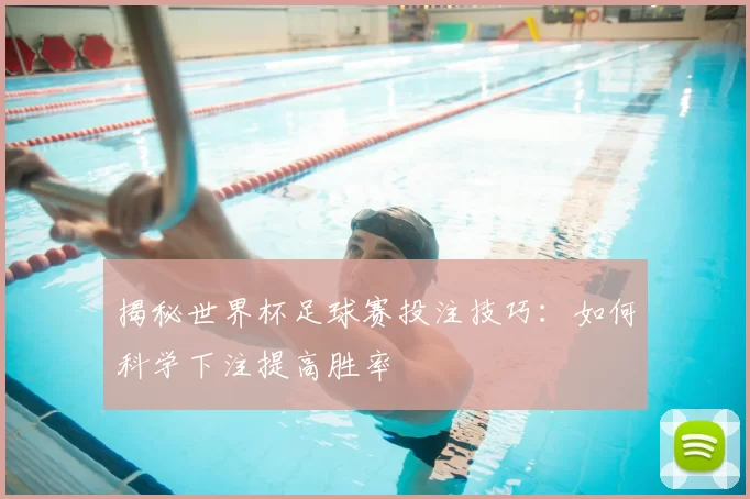 揭秘世界杯足球赛投注技巧:如何科学下注提高胜率