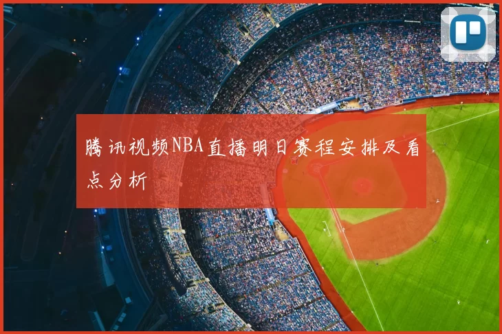 腾讯视频NBA直播明日赛程安排及看点分析