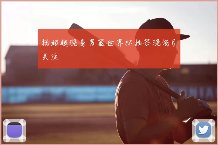 杨超越现身男篮世界杯抽签现场引关注