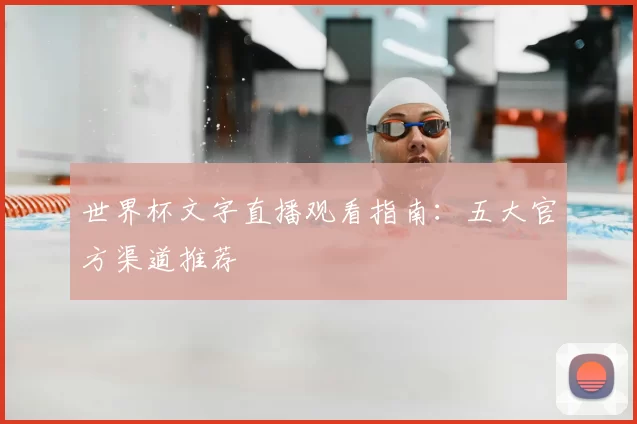 世界杯文字直播观看指南：五大官方渠道推荐