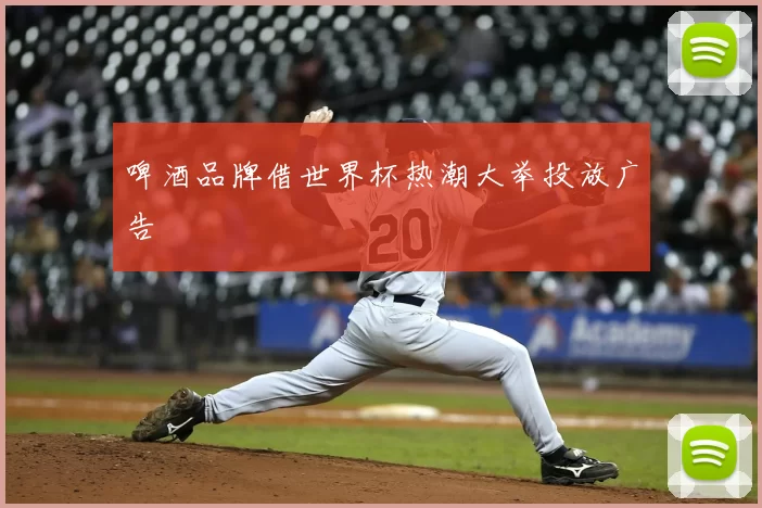 啤酒品牌借世界杯热潮大举投放广告