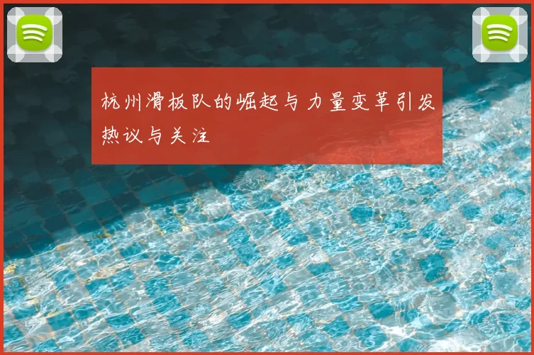 杭州滑板队的崛起与力量变革引发热议与关注