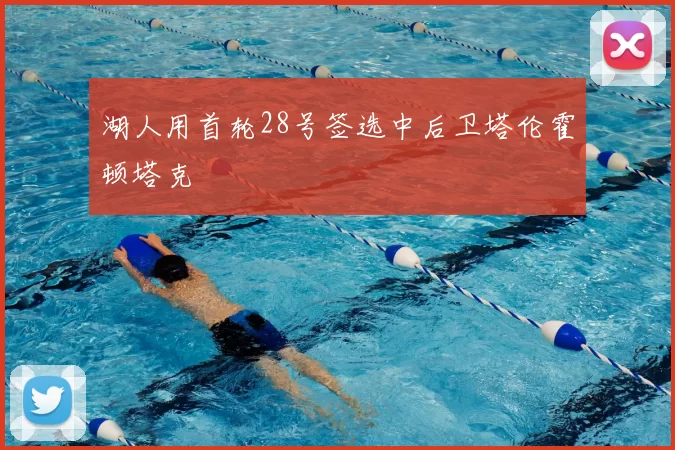 湖人用首轮28号签选中后卫塔伦霍顿塔克