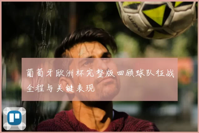 葡萄牙欧洲杯完整版回顾球队征战全程与关键表现