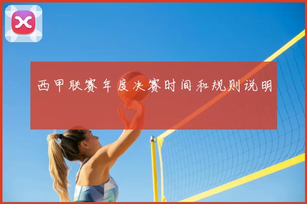 西甲联赛年度决赛时间和规则说明