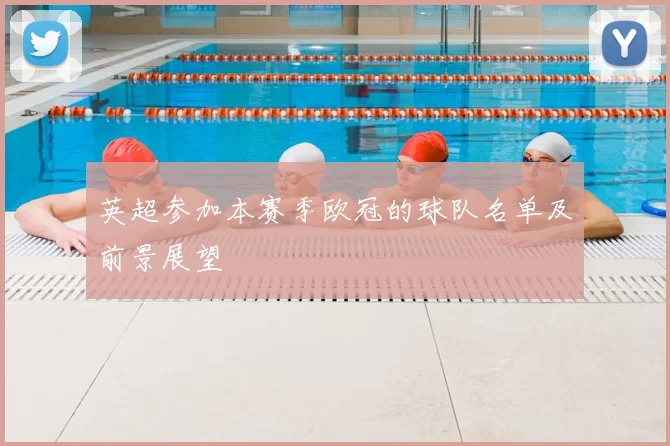 英超参加本赛季欧冠的球队名单及前景展望