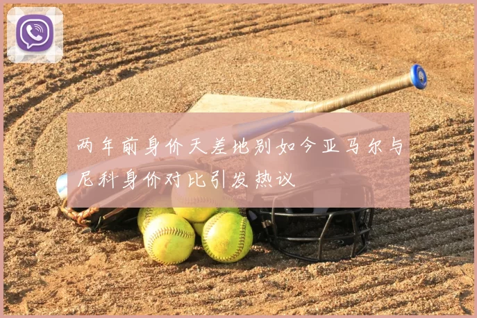 两年前身价天差地别如今亚马尔与尼科身价对比引发热议
